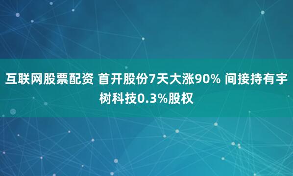 互联网股票配资 首开股份7天大涨90% 间接持有宇树科技0.3%股权