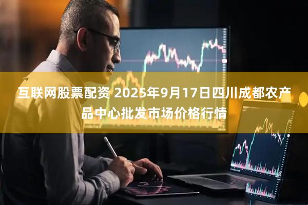 互联网股票配资 2025年9月17日四川成都农产品中心批发市场价格行情