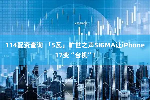 114配资查询 「5瓦」旷世之声SIGMA让iPhone17变“台机”!