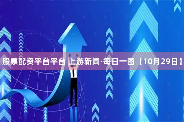 股票配资平台平台 上游新闻·每日一图【10月29日】