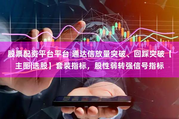 股票配资平台平台 通达信放量突破、回踩突破【主图|选股】套装指标，股性弱转强信号指标