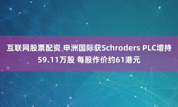 互联网股票配资 申洲国际获Schroders PLC增持59.11万股 每股作价约61港元