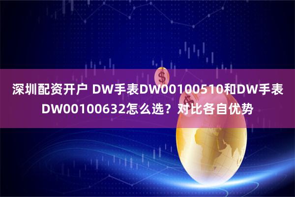 深圳配资开户 DW手表DW00100510和DW手表DW00100632怎么选？对比各自优势