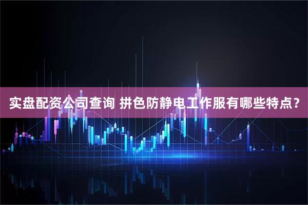 实盘配资公司查询 拼色防静电工作服有哪些特点？